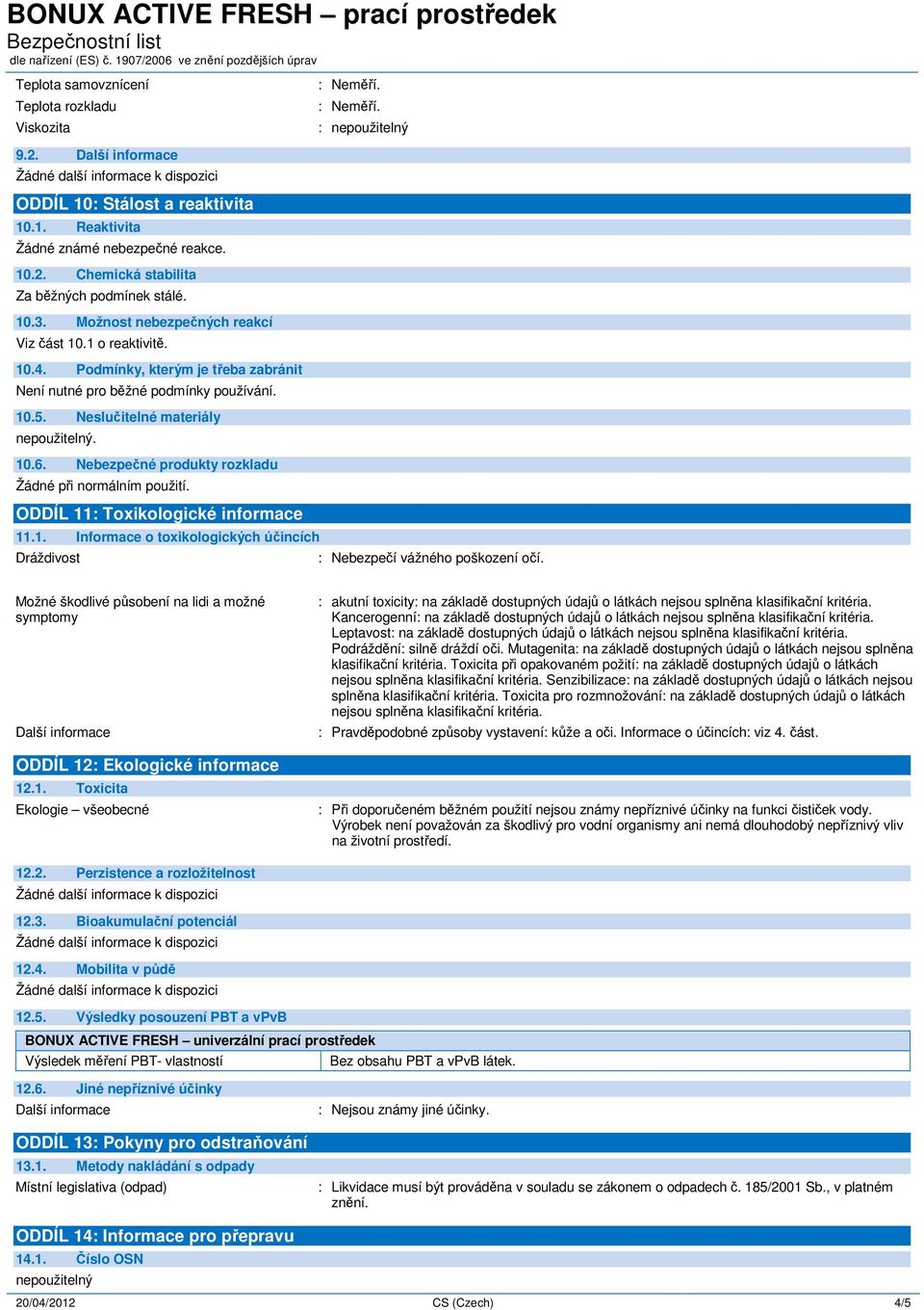 Nebezpečné produkty rozkladu Žádné při normálním použití. ODDÍL 11: Toxikologické informace 11.1. Informace o toxikologických účincích Dráždivost : Nebezpečí vážného poškození očí.