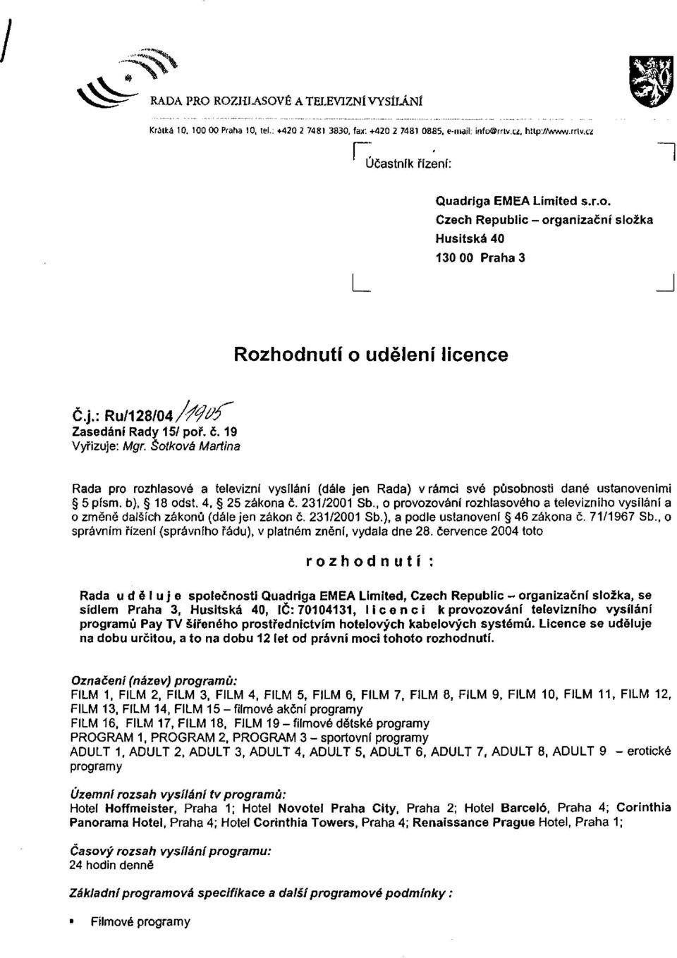 Šotkova Martina Rada pro rozhlasové a televizní vysílání (dále jen Rada) v rámci své působnosti dané ustanoveními 5 písm. b), 18 odst. 4, 25 zákona č. 231/2001 Sb.