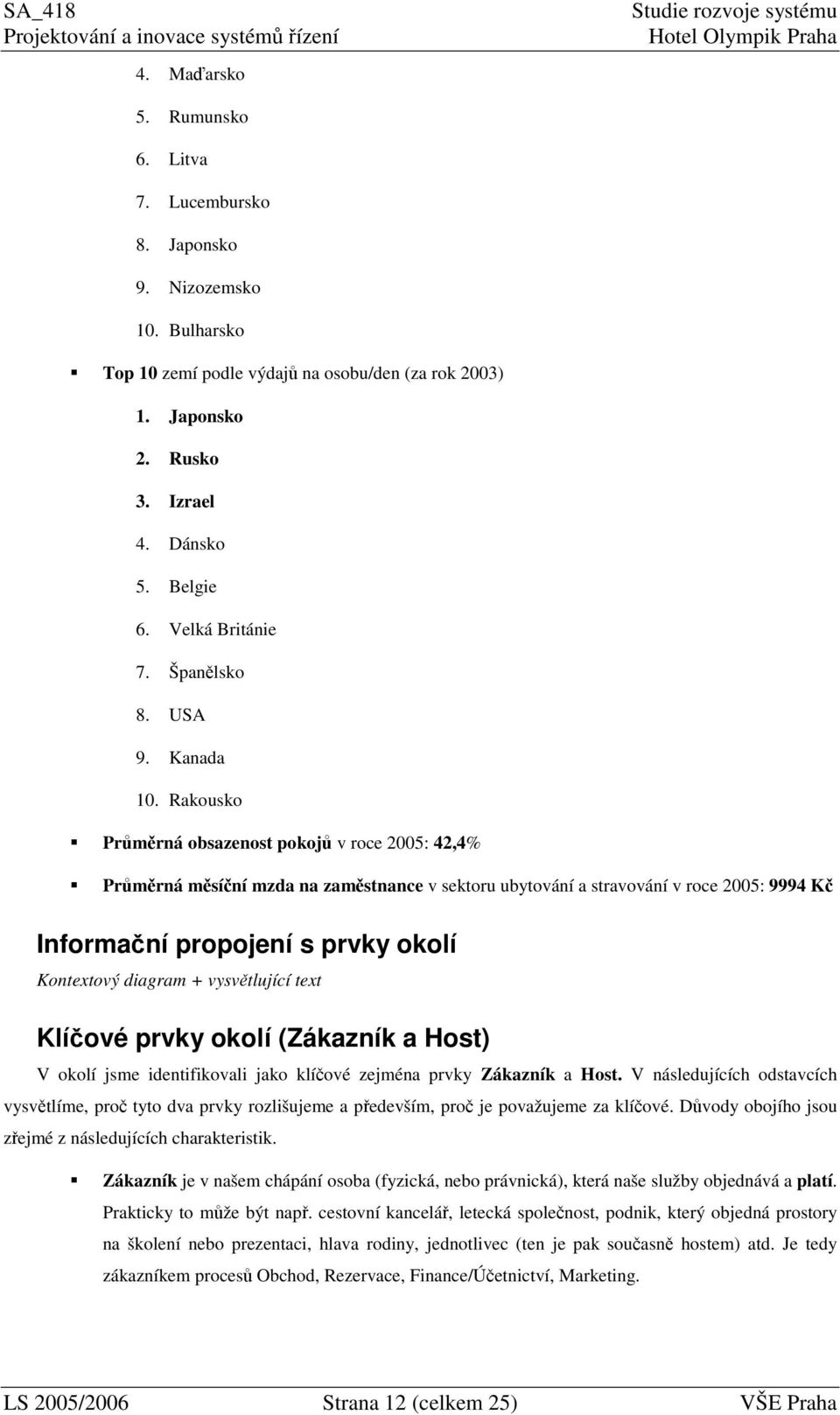 Rakousko Prmrná obsazenost pokoj v roce 2005: 42,4% Prmrná msíní mzda na zamstnance v sektoru ubytování a stravování v roce 2005: 9994 K Informaní propojení s prvky okolí Kontextový diagram +