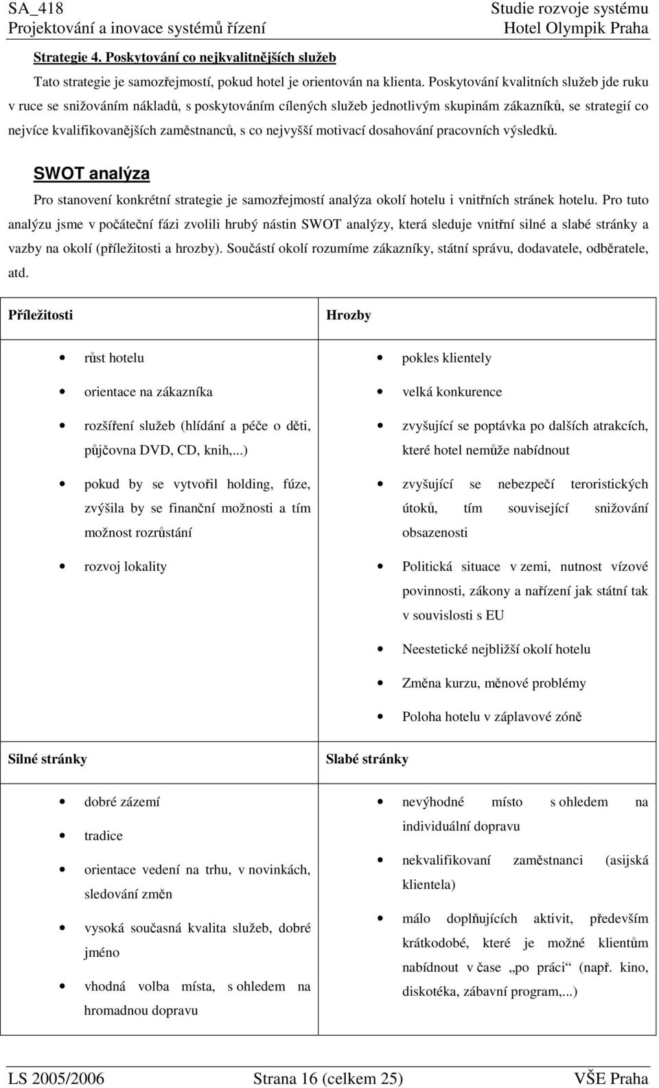 motivací dosahování pracovních výsledk. SWOT analýza Pro stanovení konkrétní strategie je samozejmostí analýza okolí hotelu i vnitních stránek hotelu.