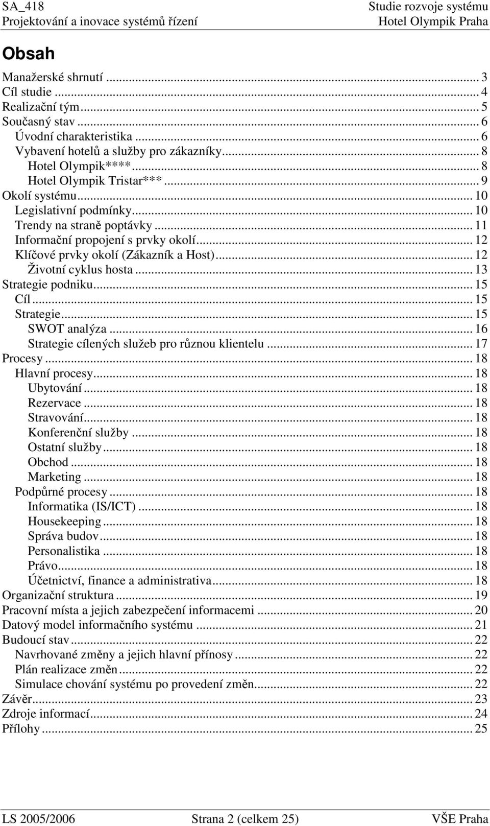 .. 13 Strategie podniku... 15 Cíl... 15 Strategie... 15 SWOT analýza... 16 Strategie cílených služeb pro rznou klientelu... 17 Procesy... 18 Hlavní procesy... 18 Ubytování... 18 Rezervace.