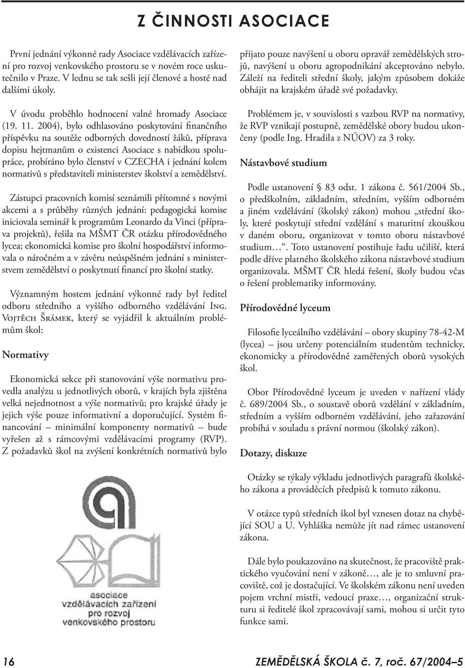 2004), bylo odhlasováno poskytování finančního příspěvku na soutěže odborných dovedností žáků, příprava dopisu hejtmanům o existenci Asociace s nabídkou spolupráce, probíráno bylo členství v CZECHA i