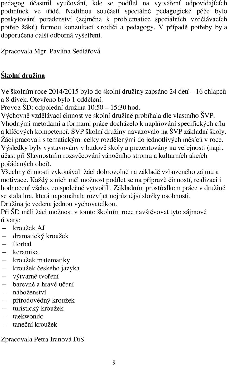 V případě potřeby byla doporučena další odborná vyšetření. Zpracovala Mgr. Pavlína Sedlářová Školní družina Ve školním roce 2014/2015 bylo do školní družiny zapsáno 24 dětí 16 chlapců a 8 dívek.