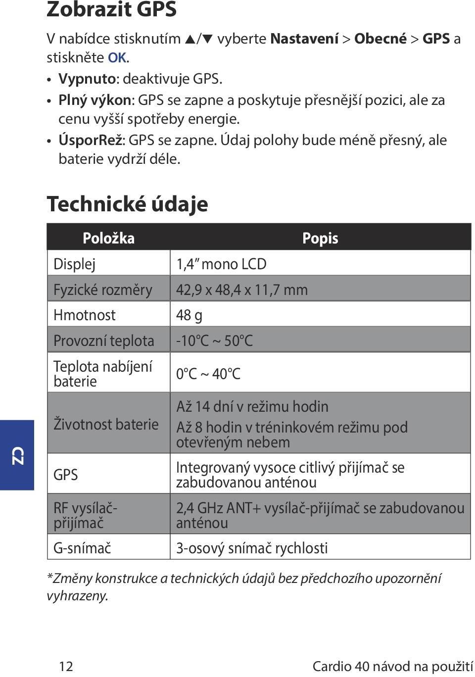 Technické údaje Displej Položka Fyzické rozměry Hmotnost 1,4 mono LCD 42,9 x 48,4 x 11,7 mm 48 g Provozní teplota -10 C ~ 50 C Teplota nabíjení baterie Životnost baterie GPS RF vysílačpřijímač