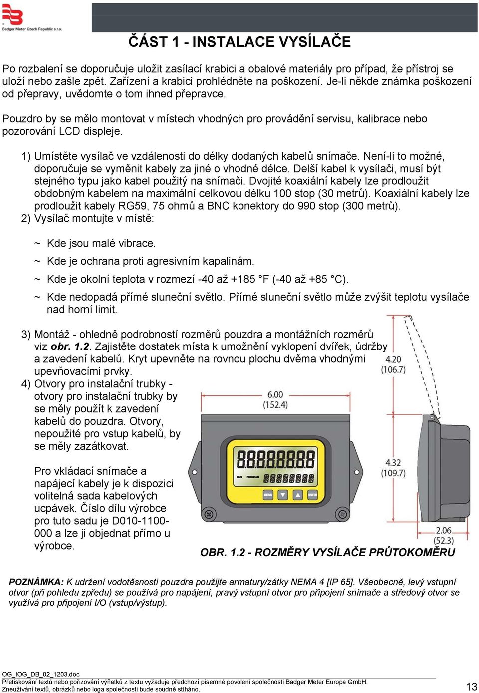 1) Umístěte vysílač ve vzdálenosti do délky dodaných kabelů snímače. Není-li to možné, doporučuje se vyměnit kabely za jiné o vhodné délce.