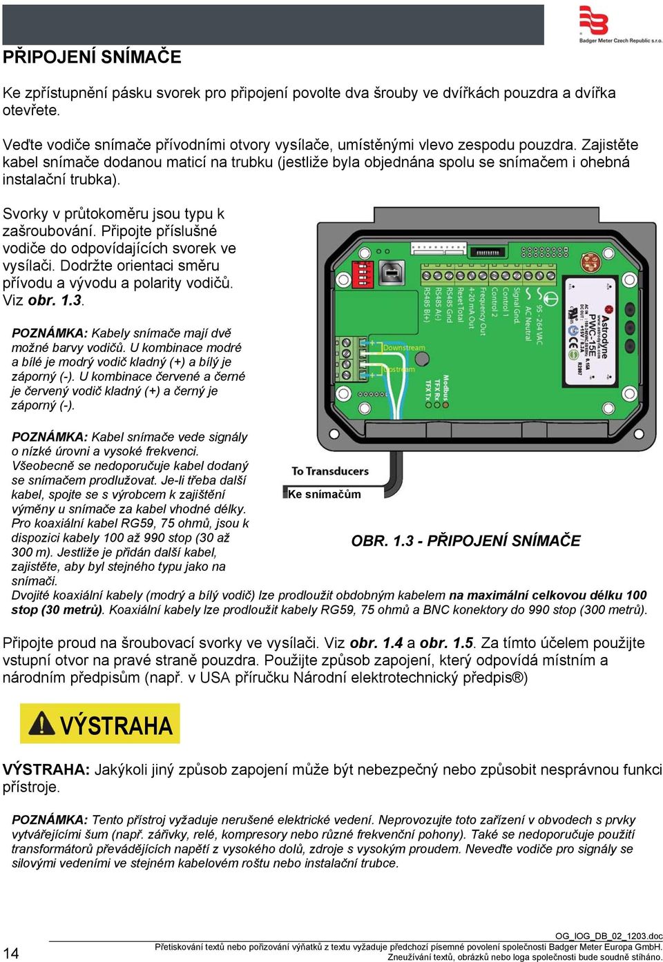 Zajistěte kabel snímače dodanou maticí na trubku (jestliže byla objednána spolu se snímačem i ohebná instalační trubka). Svorky v průtokoměru jsou typu k zašroubování.