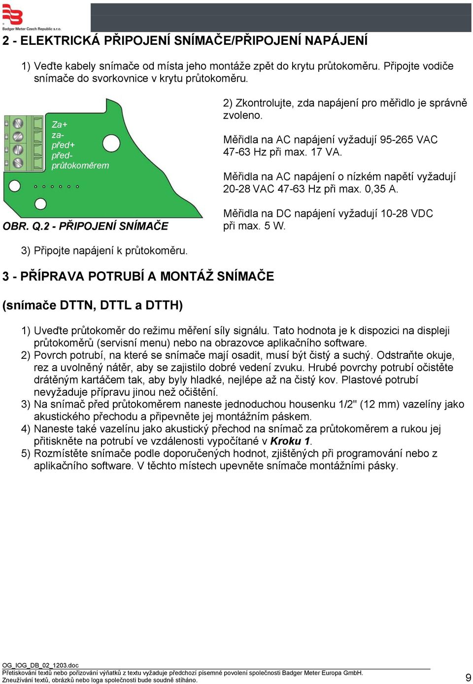 Měřidla na AC napájení o nízkém napětí vyžadují 20-28 VAC 47-63 Hz při max. 0,35 A. Měřidla na DC napájení vyžadují 10-28 VDC při max. 5 W. 3) Připojte napájení k průtokoměru.