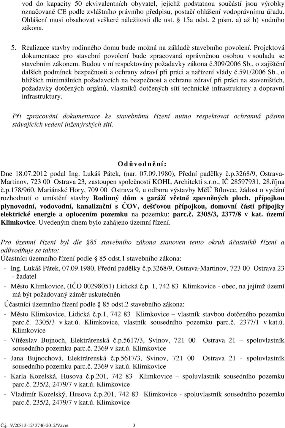 Projektová dokumentace pro stavební povolení bude zpracovaná oprávněnou osobou v souladu se stavebním zákonem. Budou v ní respektovány požadavky zákona č.309/2006 Sb.