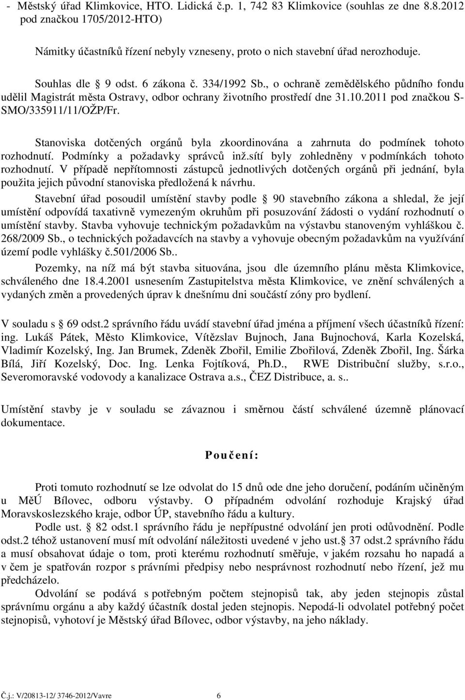 Stanoviska dotčených orgánů byla zkoordinována a zahrnuta do podmínek tohoto rozhodnutí. Podmínky a požadavky správců inž.sítí byly zohledněny v podmínkách tohoto rozhodnutí.