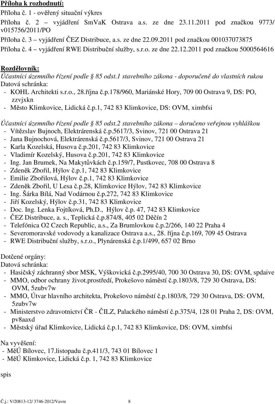 1 stavebního zákona - doporučeně do vlastních rukou Datová schránka: - KOHL Architekti s.r.o., 28.října č.p.178/960, Mariánské Hory, 709 00 Ostrava 9, DS: PO, zzvjxkn - Město Klimkovice, Lidická č.p.1, 742 83 Klimkovice, DS: OVM, ximbfsi Účastníci územního řízení podle 85 odst.