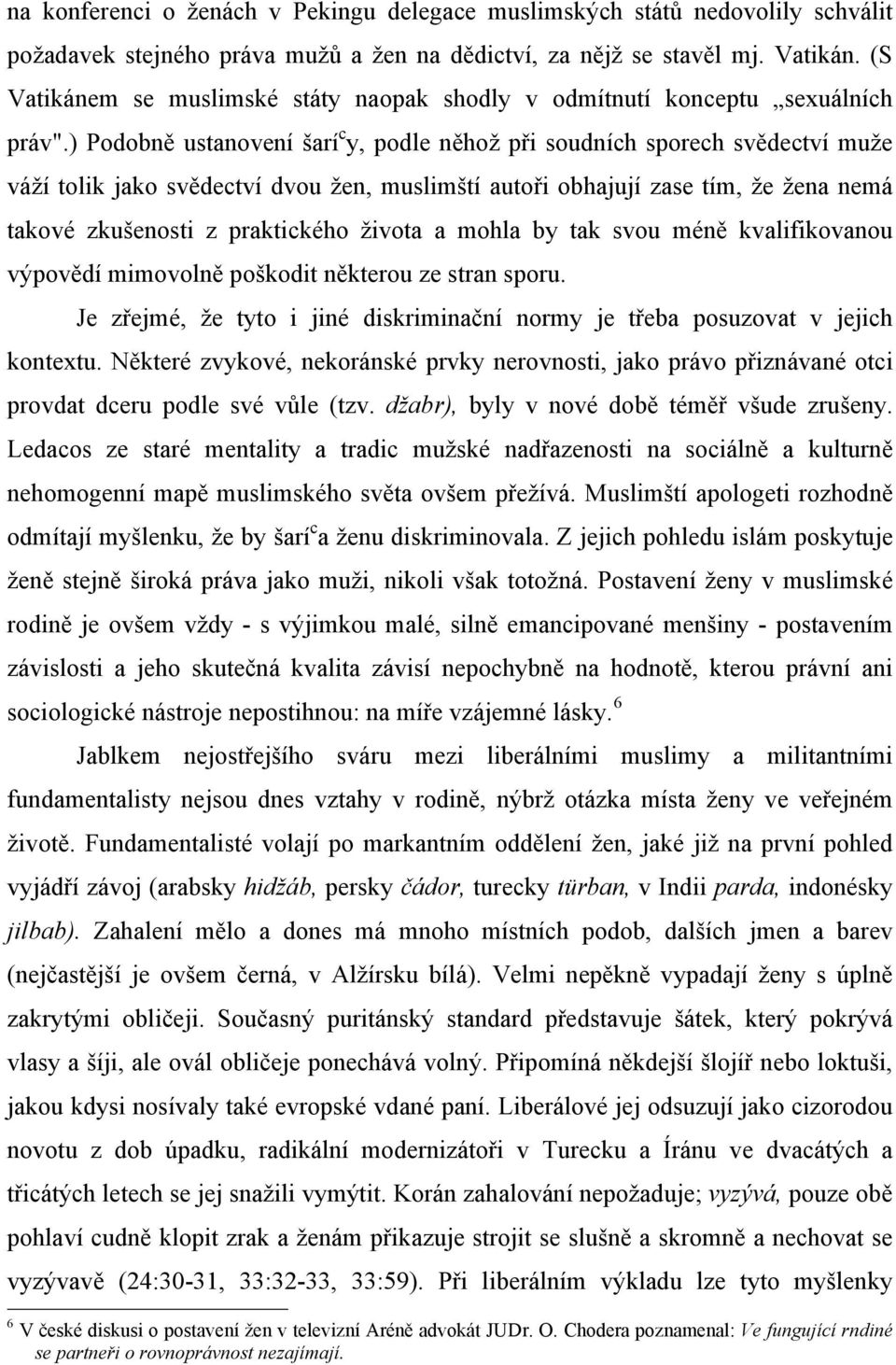 ) Podobně ustanovení šarí c y, podle něhož při soudních sporech svědectví muže váží tolik jako svědectví dvou žen, muslimští autoři obhajují zase tím, že žena nemá takové zkušenosti z praktického