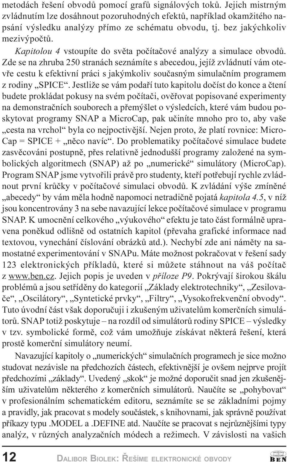 Zde se na zhruba 250 stranách seznámíte s abecedou, jejíž zvládnutí vám otevøe cestu k efektivní práci s jakýmkoliv souèasným simulaèním programem z rodiny SPICE.