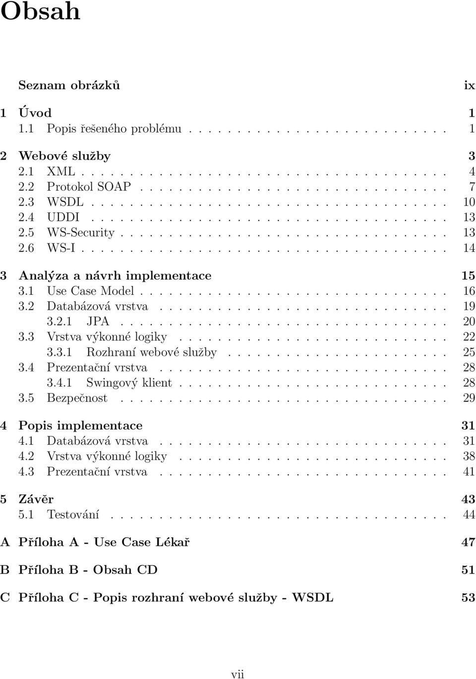 1 Use Case Model................................ 16 3.2 Databázová vrstva.............................. 19 3.2.1 JPA.................................. 20 3.3 Vrstva výkonné logiky............................ 22 3.