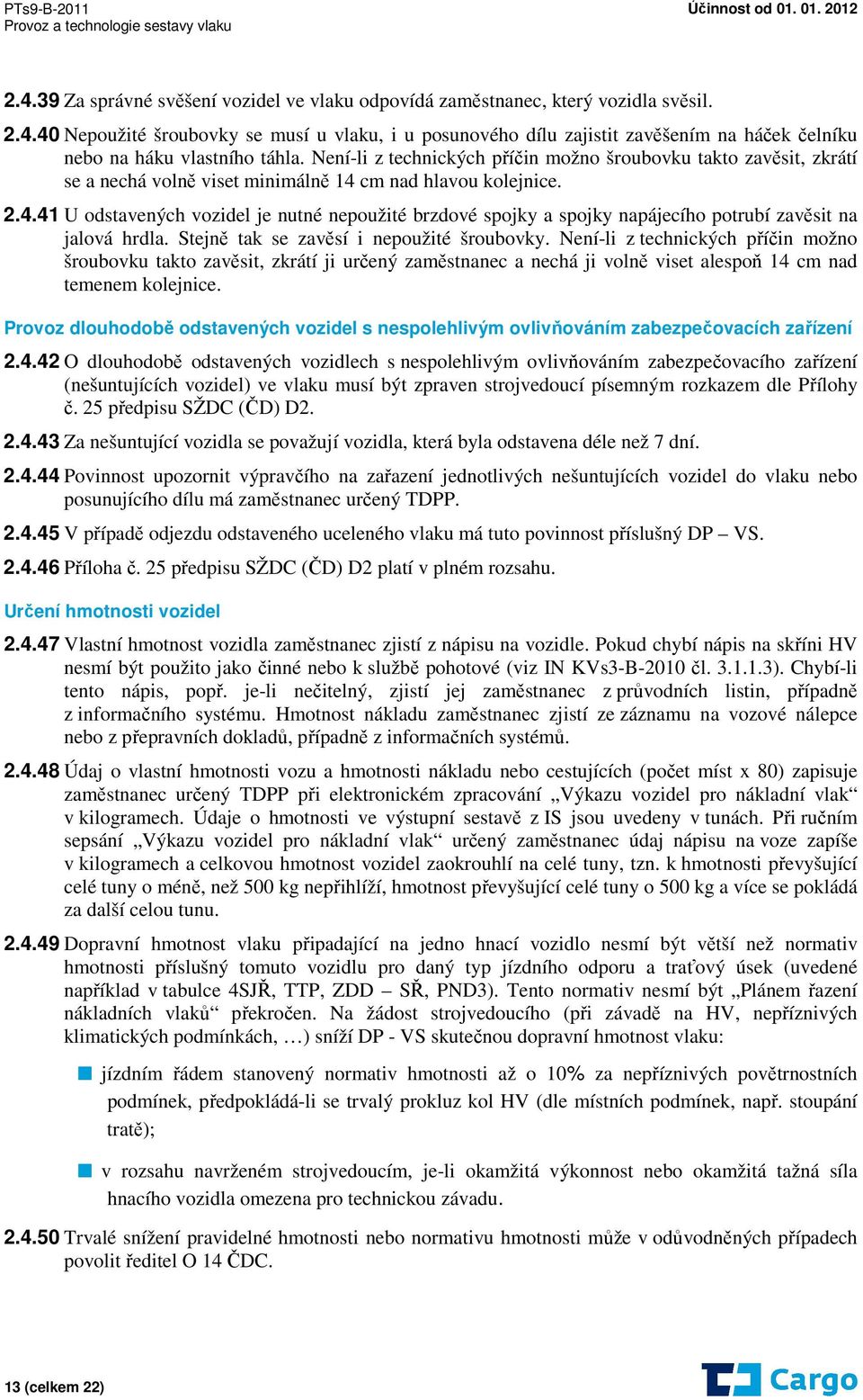 cm nad hlavou kolejnice. 2.4.41 U odstavených vozidel je nutné nepoužité brzdové spojky a spojky napájecího potrubí zavěsit na jalová hrdla. Stejně tak se zavěsí i nepoužité šroubovky.