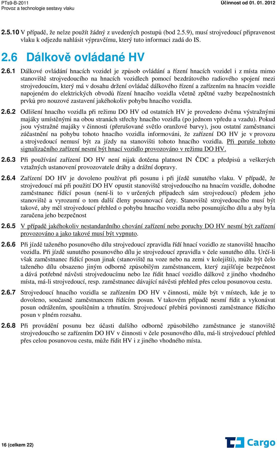 strojvedoucím, který má v dosahu držení ovládač dálkového řízení a zařízením na hnacím vozidle napojeném do elektrických obvodů řízení hnacího vozidla včetně zpětné vazby bezpečnostních prvků pro