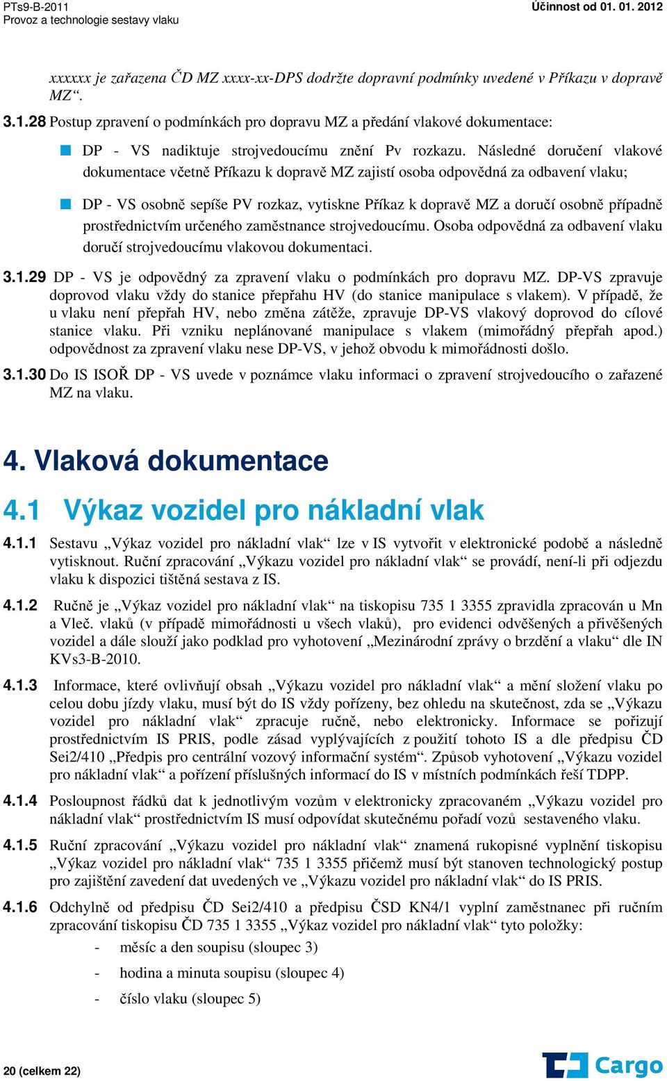 Následné doručení vlakové dokumentace včetně Příkazu k dopravě MZ zajistí osoba odpovědná za odbavení vlaku; DP - VS osobně sepíše PV rozkaz, vytiskne Příkaz k dopravě MZ a doručí osobně případně