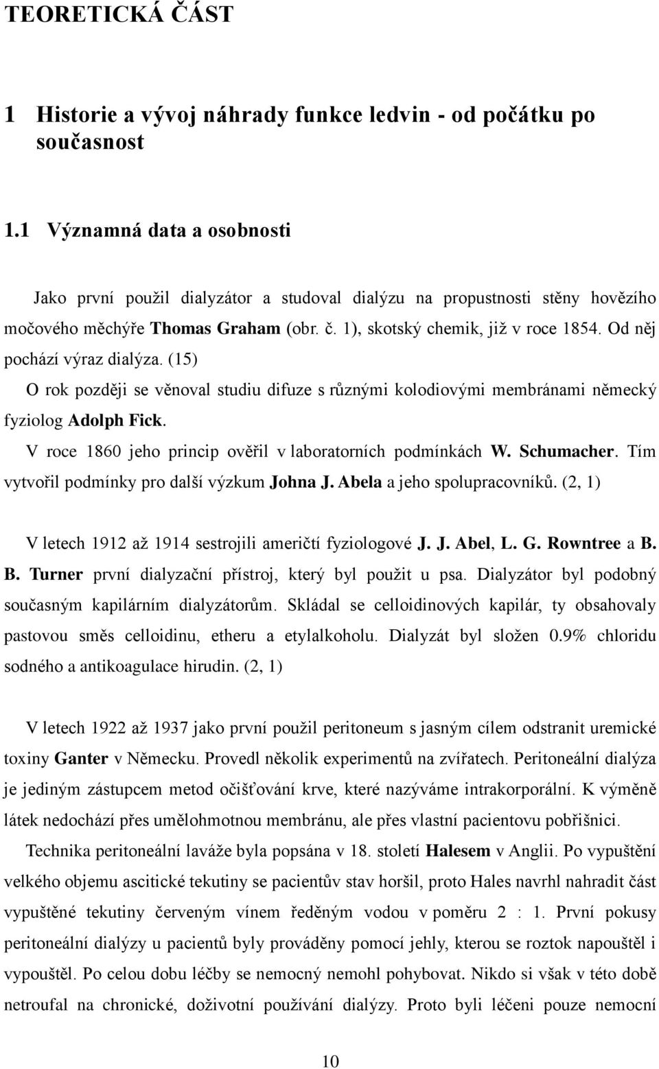 Od něj pochází výraz dialýza. (15) O rok později se věnoval studiu difuze s různými kolodiovými membránami německý fyziolog Adolph Fick. V roce 1860 jeho princip ověřil v laboratorních podmínkách W.