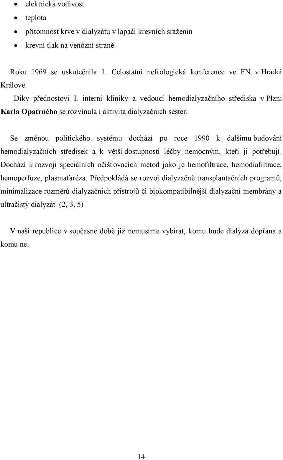 Se změnou politického systému dochází po roce 1990 k dalšímu budování hemodialyzačních středisek a k větší dostupnosti léčby nemocným, kteří ji potřebují.