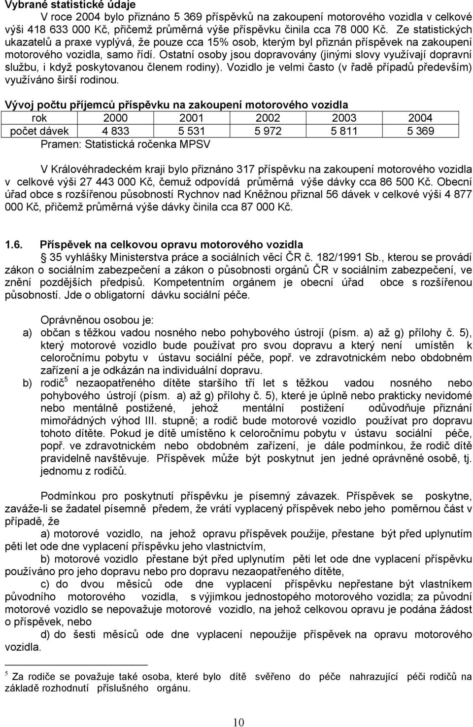 Ostatní osoby jsou dopravovány (jinými slovy využívají dopravní službu, i když poskytovanou členem rodiny). Vozidlo je velmi často (v řadě případů především) využíváno širší rodinou.