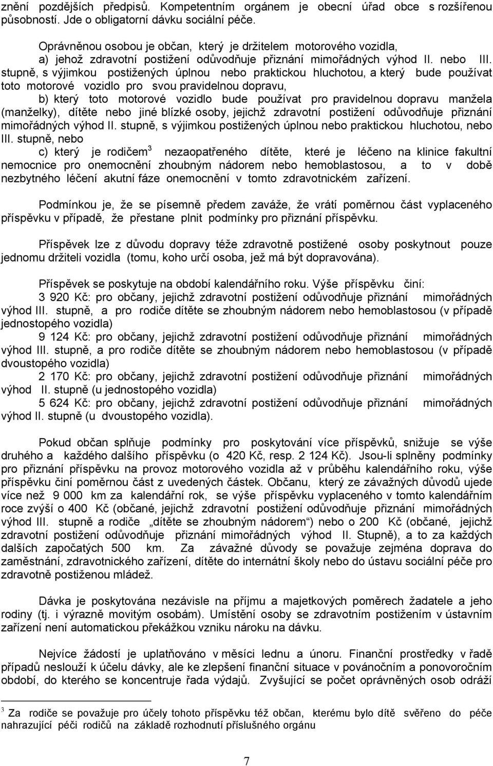 stupně, s výjimkou postižených úplnou nebo praktickou hluchotou, a který bude používat toto motorové vozidlo pro svou pravidelnou dopravu, b) který toto motorové vozidlo bude používat pro pravidelnou