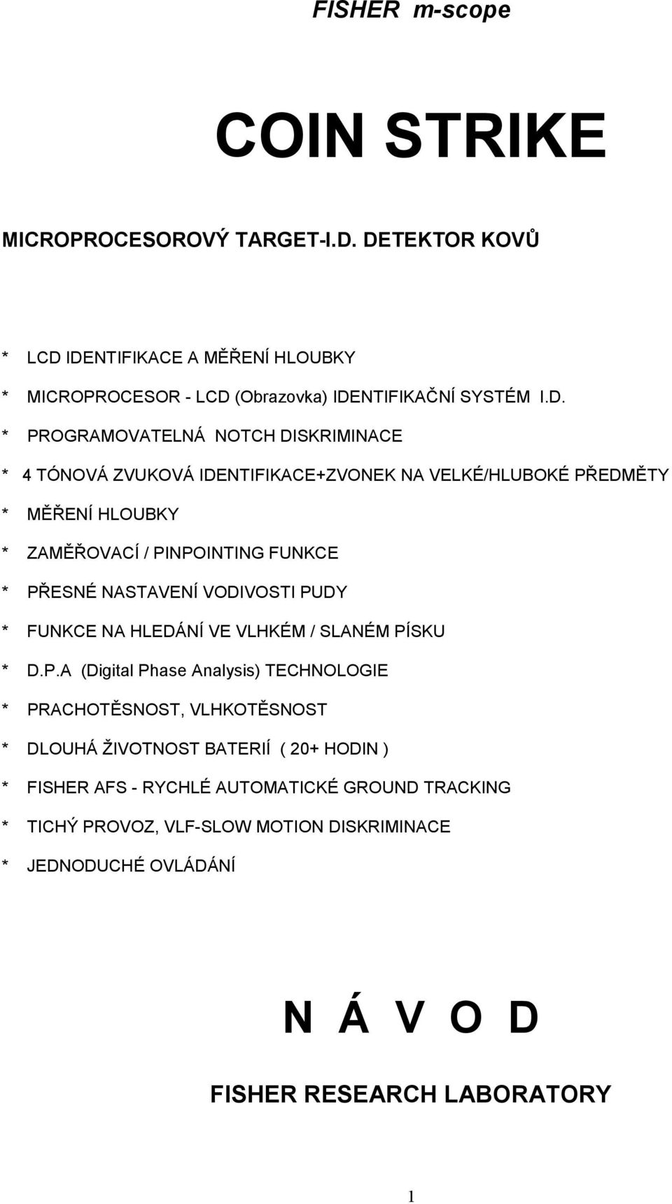 IDENTIFIKACE+ZVONEK NA VELKÉ/HLUBOKÉ PŘEDMĚTY * MĚŘENÍ HLOUBKY * ZAMĚŘOVACÍ / PINPOINTING FUNKCE * PŘESNÉ NASTAVENÍ VODIVOSTI PUDY * FUNKCE NA HLEDÁNÍ VE VLHKÉM /