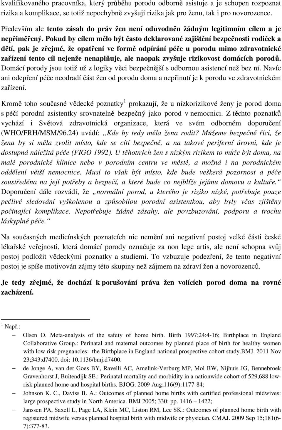 Pokud by cílem mělo být často deklarované zajištění bezpečnosti rodiček a dětí, pak je zřejmé, že opatření ve formě odpírání péče u porodu mimo zdravotnické zařízení tento cíl nejenže nenaplňuje, ale