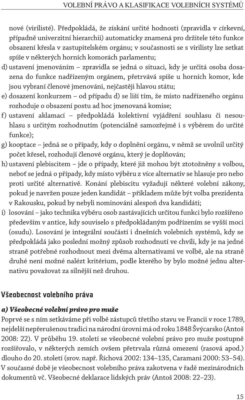 s virilisty lze setkat spíše v některých horních komorách parlamentu; d) ustavení jmenováním zpravidla se jedná o situaci, kdy je určitá osoba dosazena do funkce nadřízeným orgánem, přetrvává spíše u