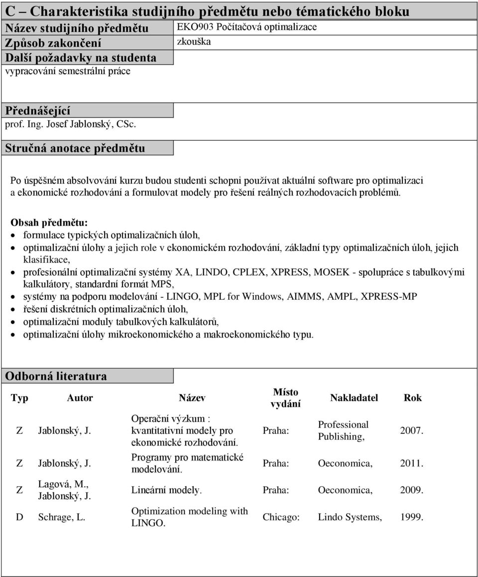 Stručná anotace předmětu Po úspěšném absolvování kurzu budou studenti schopni používat aktuální software pro optimalizaci a ekonomické rozhodování a formulovat modely pro řešení reálných