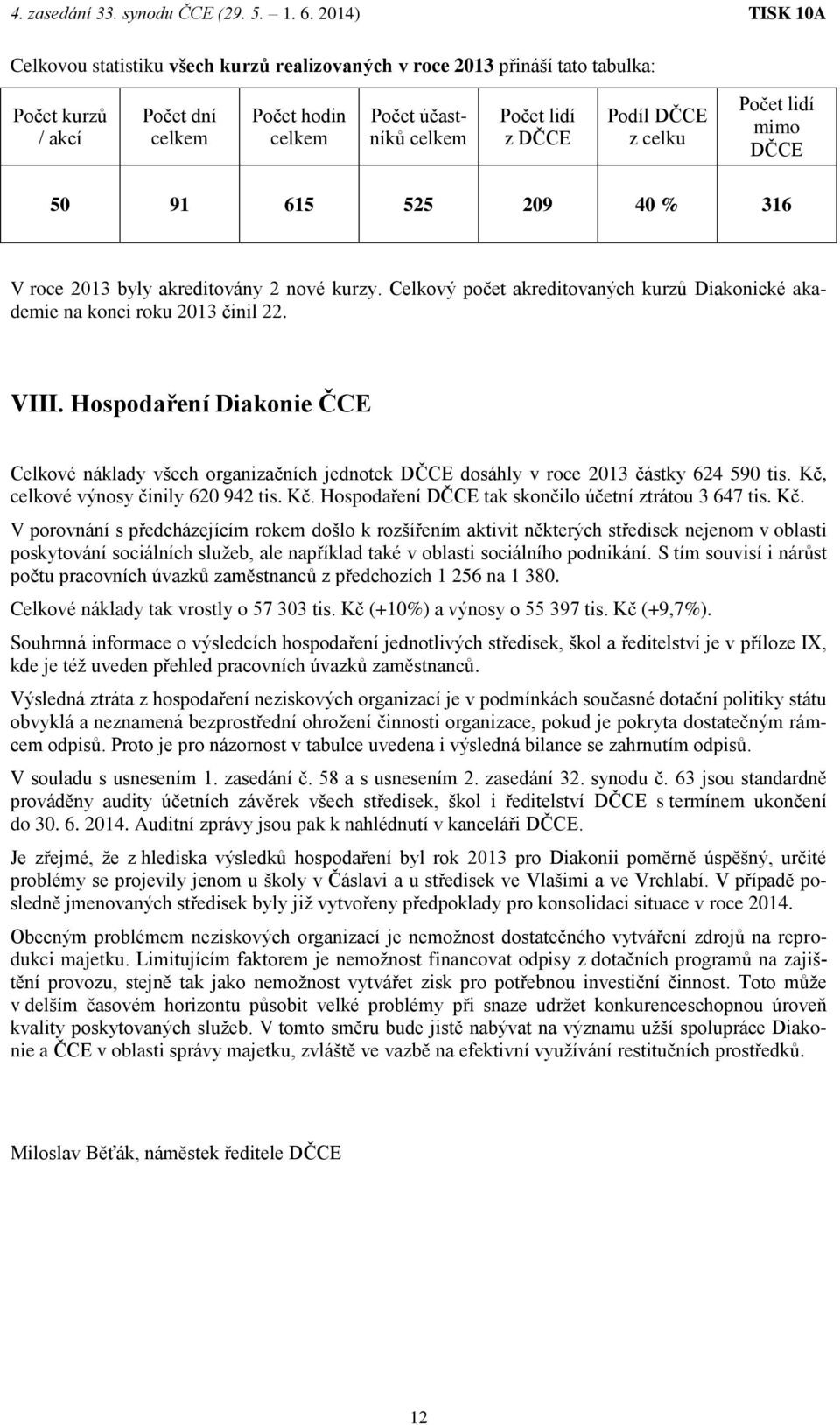 Hospodaření Diakonie ČCE Celkové náklady všech organizačních jednotek DČCE dosáhly v roce 2013 částky 624 590 tis. Kč, celkové výnosy činily 620 942 tis. Kč. Hospodaření DČCE tak skončilo účetní ztrátou 3 647 tis.