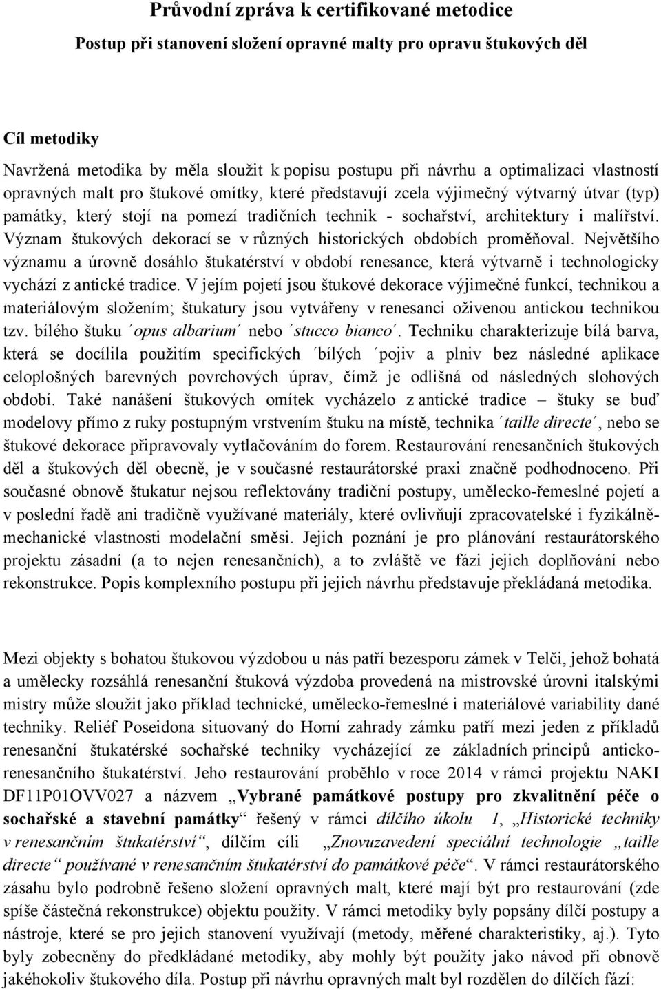 Význam štukových dekorací se v různých historických obdobích proměňoval. Největšího významu a úrovně dosáhlo štukatérství v období renesance, která výtvarně i technologicky vychází z antické tradice.