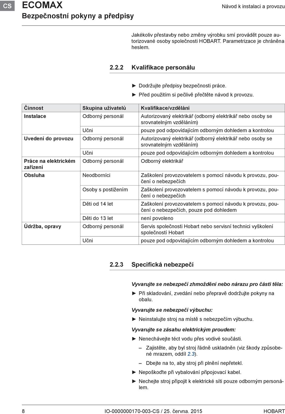 Instalace Odborný personál Autorizovaný elektrikář (odborný elektrikář nebo osoby se srovnatelným vzděláním) Učni pouze pod odpovídajícím odborným dohledem a kontrolou Uvedení do provozu Odborný