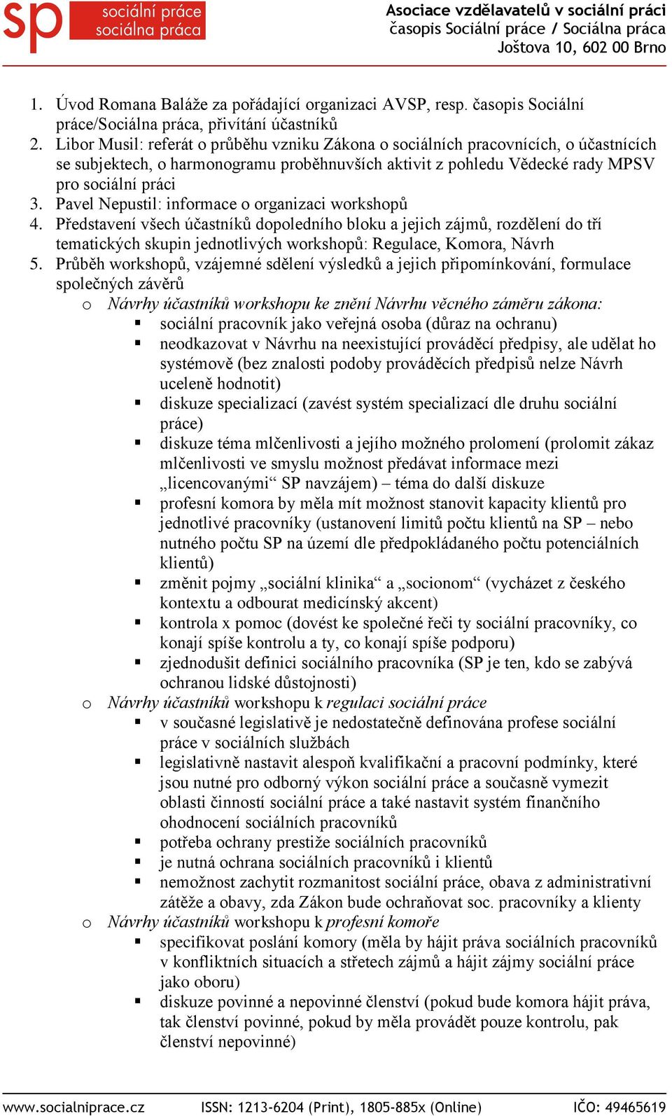 Pavel Nepustil: informace o organizaci workshopů 4. Představení všech účastníků dopoledního bloku a jejich zájmů, rozdělení do tří tematických skupin jednotlivých workshopů: Regulace, Komora, Návrh 5.