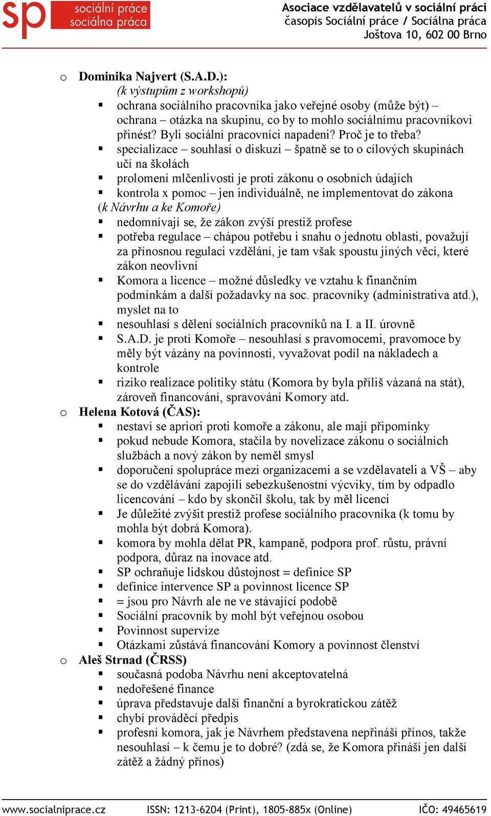 specializace souhlasí o diskuzi špatně se to o cílových skupinách učí na školách prolomení mlčenlivosti je proti zákonu o osobních údajích kontrola x pomoc jen individuálně, ne implementovat do