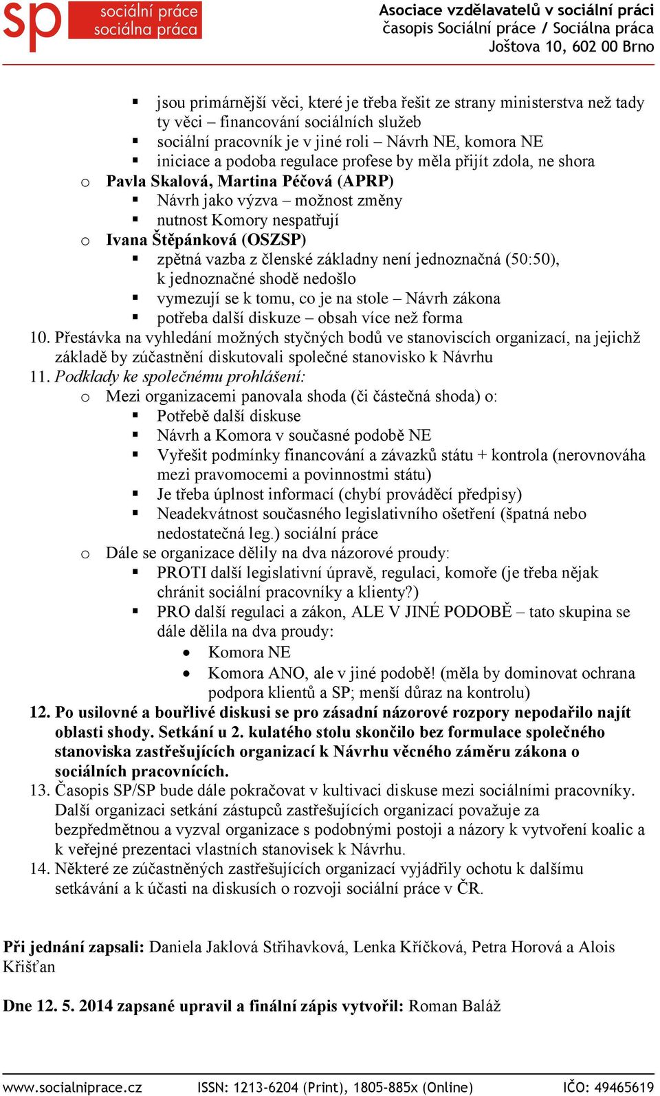 jednoznačná (50:50), k jednoznačné shodě nedošlo vymezují se k tomu, co je na stole Návrh zákona potřeba další diskuze obsah více než forma 10.