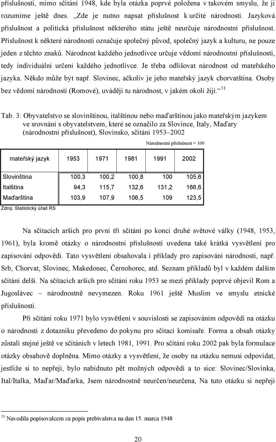 Příslušnost k některé národnosti označuje společný původ, společný jazyk a kulturu, ne pouze jeden z těchto znaků.