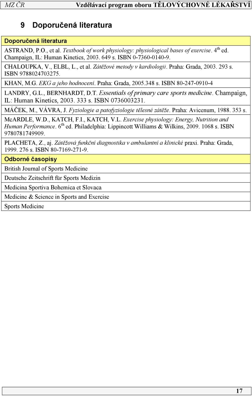 T. Essentials of primary care sports medicine. Champaign, IL: Human Kinetics, 003. 333 s. ISBN 07360033. MÁČEK, M., VÁVRA, J. Fyziologie a patofyziologie tělesné zátěže. Praha: Avicenum, 988. 353 s.