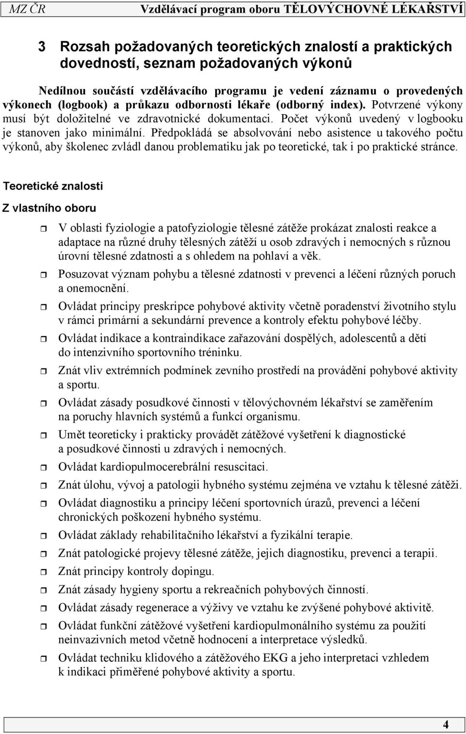 Předpokládá se absolvování nebo asistence u takového počtu výkonů, aby školenec zvládl danou problematiku jak po teoretické, tak i po praktické stránce.