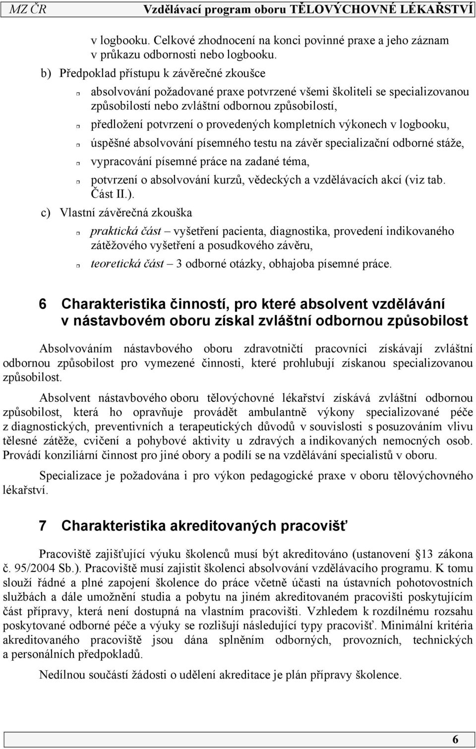 provedených kompletních výkonech v logbooku, úspěšné absolvování písemného testu na závěr specializační odborné stáže, vypracování písemné práce na zadané téma, potvrzení o absolvování kurzů,