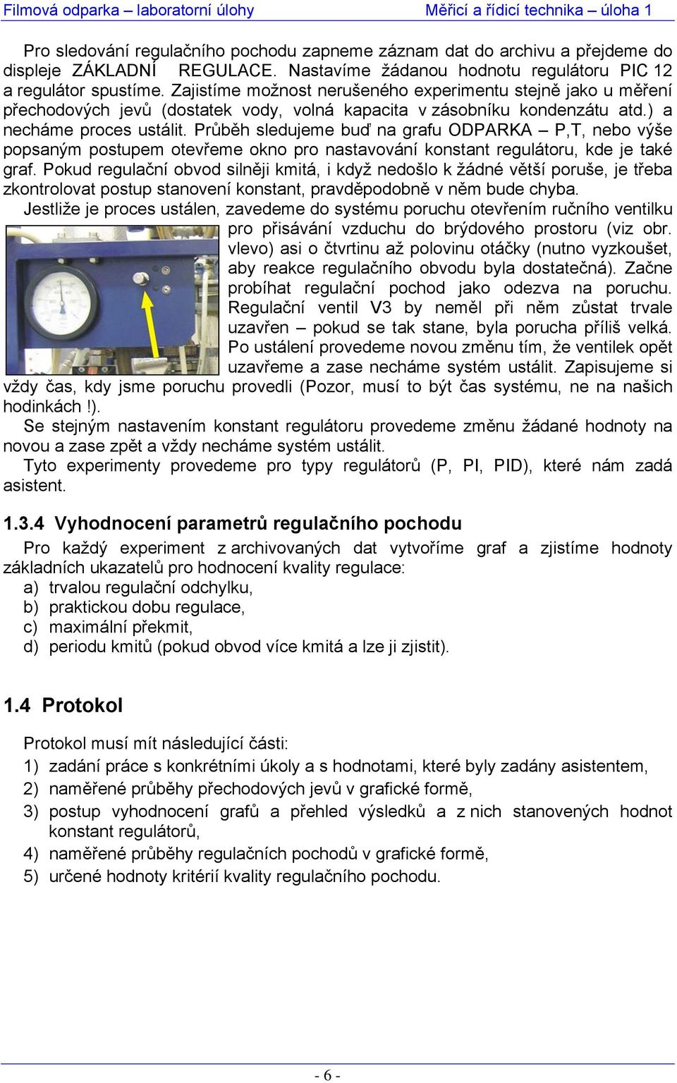 Průběh sledujeme buď na grafu ODPARKA P,T, nebo výše popsaným postupem otevřeme okno pro nastavování konstant regulátoru, kde je také graf.