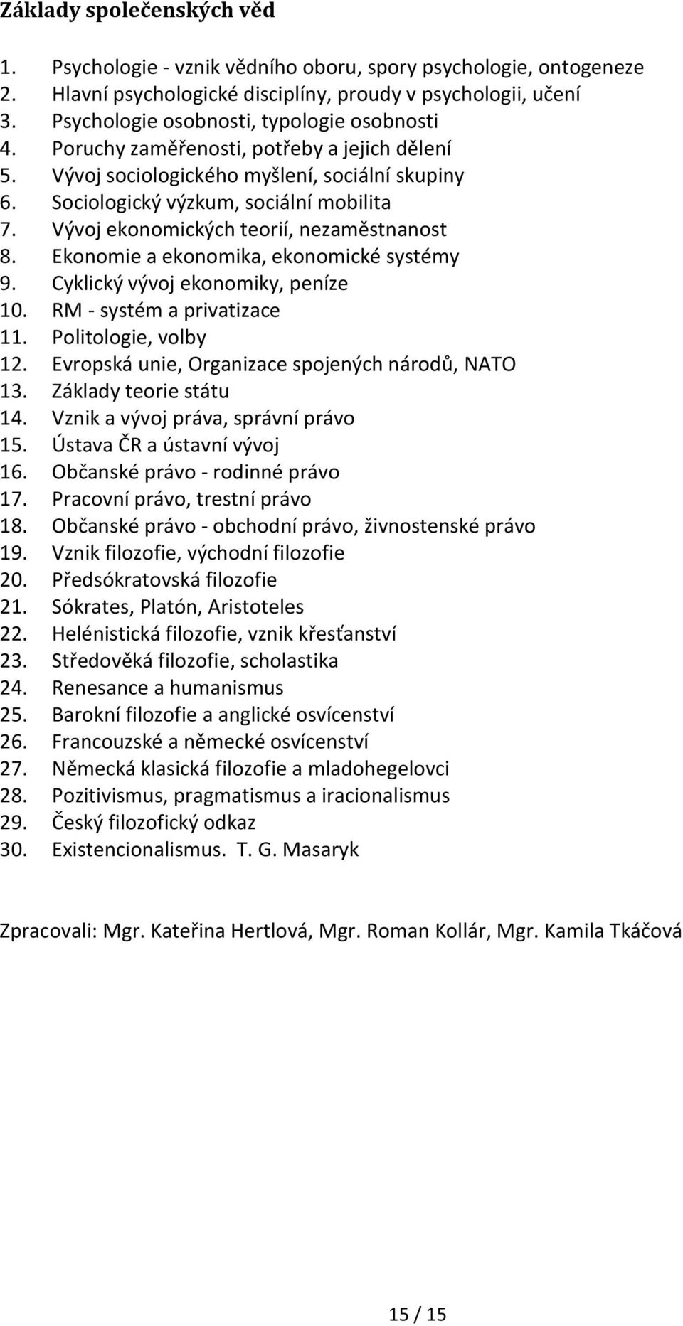 Vývoj ekonomických teorií, nezaměstnanost 8. Ekonomie a ekonomika, ekonomické systémy 9. Cyklický vývoj ekonomiky, peníze 10. RM - systém a privatizace 11. Politologie, volby 12.