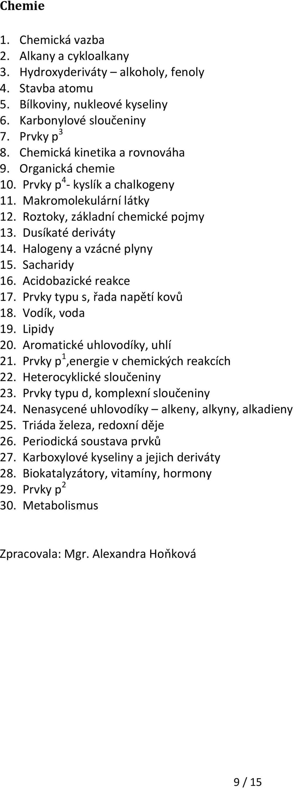 Halogeny a vzácné plyny 15. Sacharidy 16. Acidobazické reakce 17. Prvky typu s, řada napětí kovů 18. Vodík, voda 19. Lipidy 20. Aromatické uhlovodíky, uhlí 21.