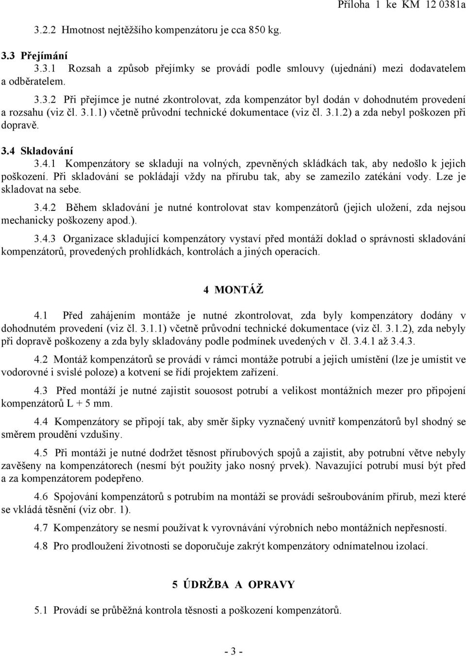 Při skladování se pokládají vždy na přírubu tak, aby se zamezilo zatékání vody. Lze je skladovat na sebe. 3.4.