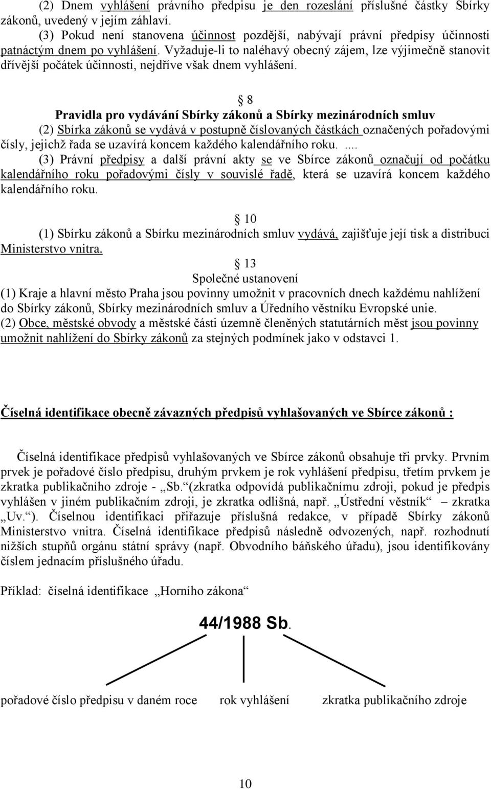 Vyžaduje-li to naléhavý obecný zájem, lze výjimečně stanovit dřívější počátek účinnosti, nejdříve však dnem vyhlášení.