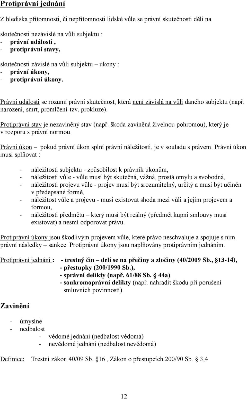 prokluze). Protiprávní stav je nezaviněný stav (např. škoda zaviněná živelnou pohromou), který je v rozporu s právní normou.