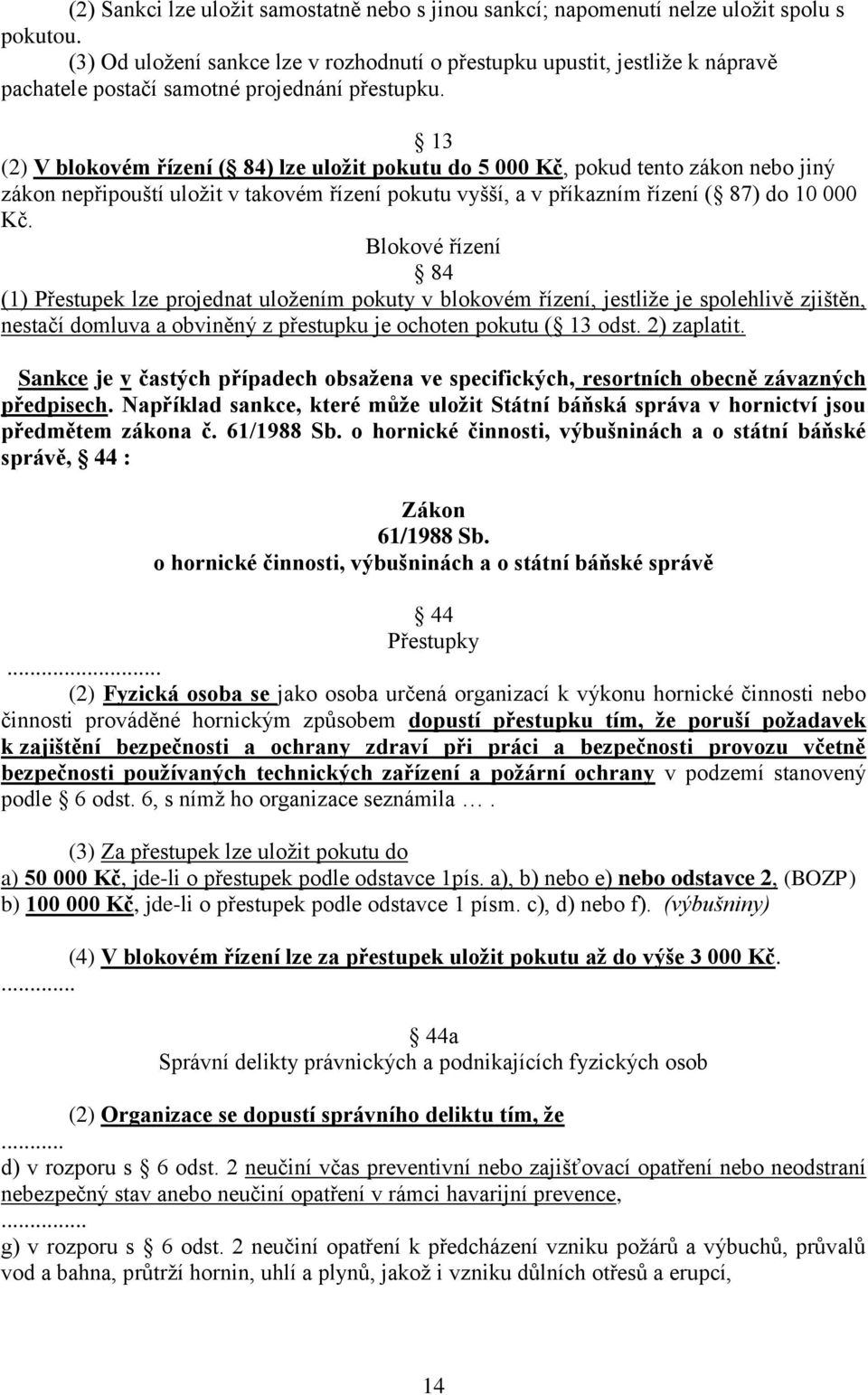 13 (2) V blokovém řízení ( 84) lze uložit pokutu do 5 000 Kč, pokud tento zákon nebo jiný zákon nepřipouští uložit v takovém řízení pokutu vyšší, a v příkazním řízení ( 87) do 10 000 Kč.