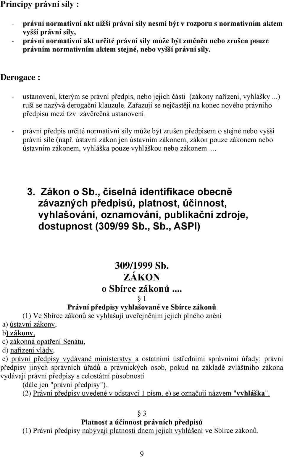 Zařazují se nejčastěji na konec nového právního předpisu mezi tzv. závěrečná ustanovení. - právní předpis určité normativní síly může být zrušen předpisem o stejné nebo vyšší právní síle (např.