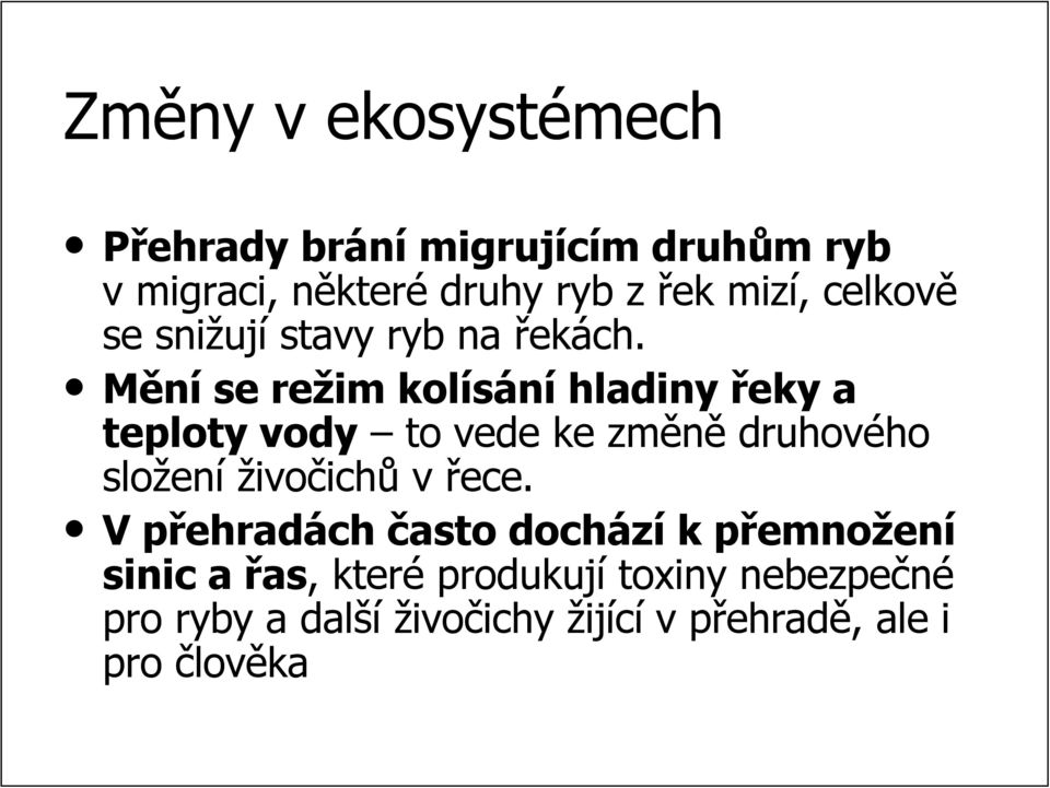 Mění se režim kolísání hladiny řeky a teploty vody to vede ke změně druhového složen ení živočichů v řece.