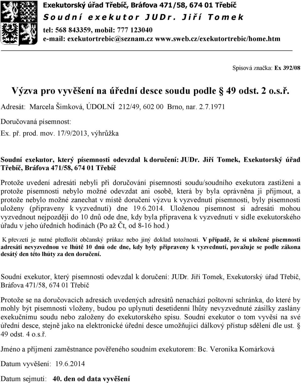 přijmout, a protože nebylo možné zanechat v místě doručení výzvu k vyzvednutí písemnosti, byly písemnosti uloženy (připraveny kvyzvednutí) dne 19.6.2014.