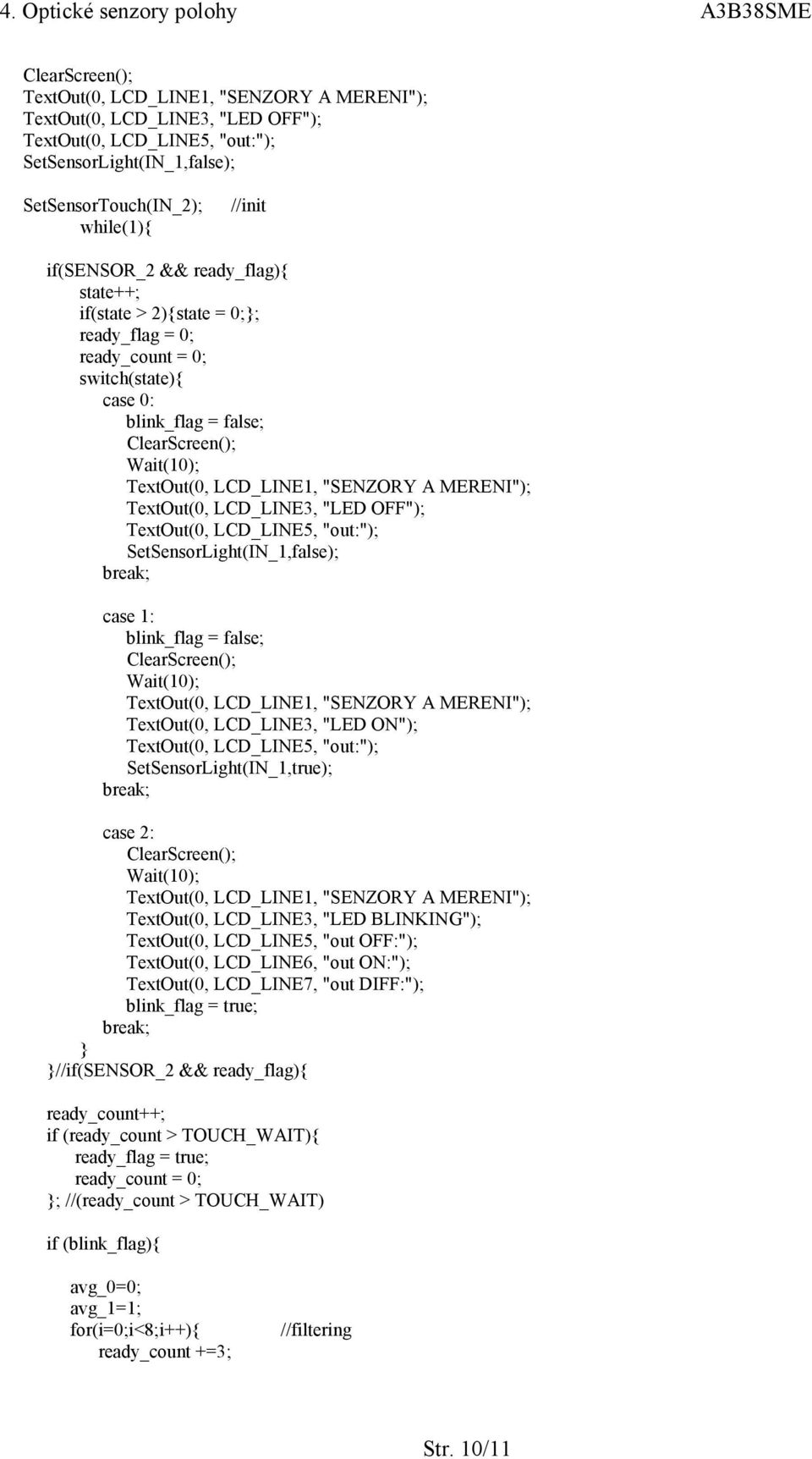 MERENI"); TextOut(0, LCD_LINE3, "LED OFF"); TextOut(0, LCD_LINE5, "out:"); SetSensorLight(IN_1,false); break; case 1: blink_flag = false; ClearScreen(); Wait(10); TextOut(0, LCD_LINE1, "SENZORY A