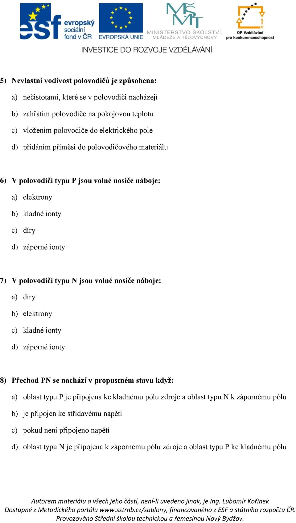 jsou volné nosiče náboje: a) díry b) elektrony c) kladné ionty d) záporné ionty 8) Přechod PN se nachází v propustném stavu když: a) oblast typu P je připojena ke kladnému pólu